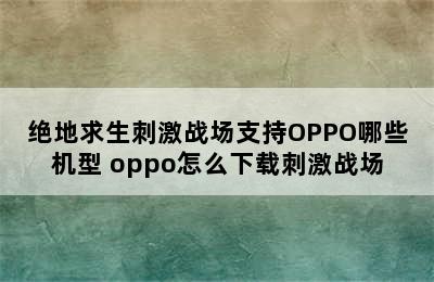 绝地求生刺激战场支持OPPO哪些机型 oppo怎么下载刺激战场